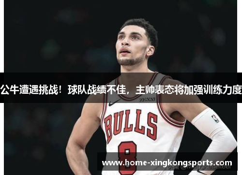 公牛遭遇挑战！球队战绩不佳，主帅表态将加强训练力度
