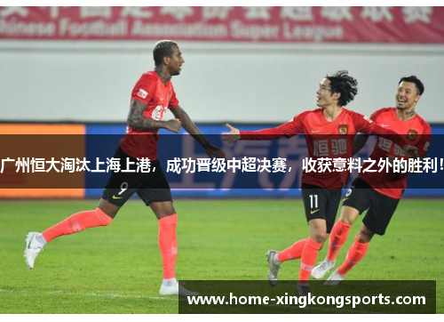 广州恒大淘汰上海上港，成功晋级中超决赛，收获意料之外的胜利！