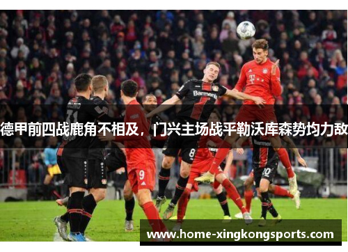 德甲前四战鹿角不相及，门兴主场战平勒沃库森势均力敌