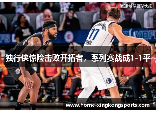 独行侠惊险击败开拓者，系列赛战成1-1平