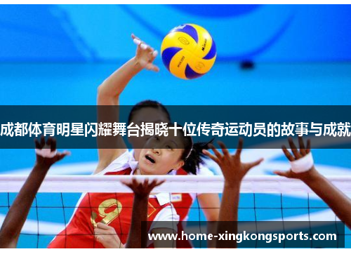 成都体育明星闪耀舞台揭晓十位传奇运动员的故事与成就