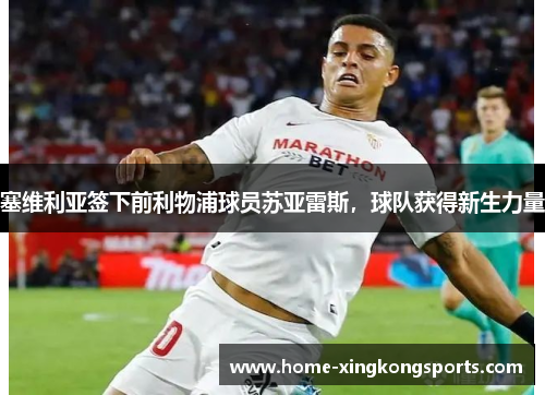 塞维利亚签下前利物浦球员苏亚雷斯，球队获得新生力量