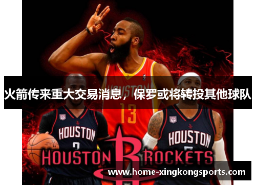 火箭传来重大交易消息，保罗或将转投其他球队