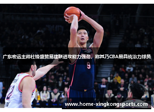 广东宏远主帅杜锋盛赞易建联进攻能力强劲，称其乃CBA最具统治力球员