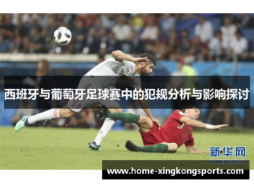 西班牙与葡萄牙足球赛中的犯规分析与影响探讨
