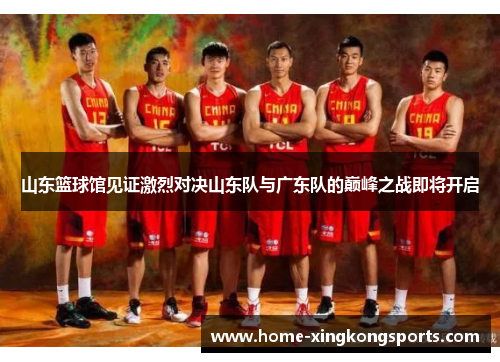 山东篮球馆见证激烈对决山东队与广东队的巅峰之战即将开启