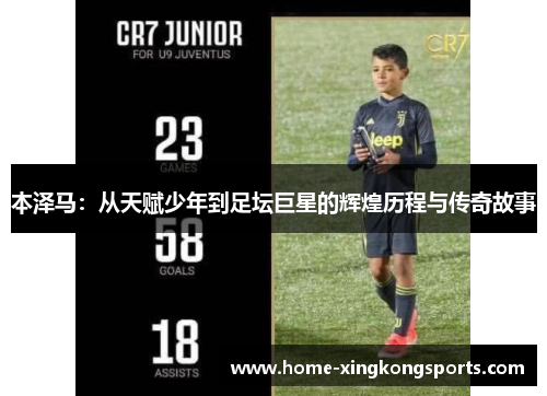 本泽马：从天赋少年到足坛巨星的辉煌历程与传奇故事
