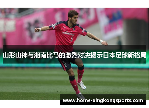 山形山神与湘南比马的激烈对决揭示日本足球新格局